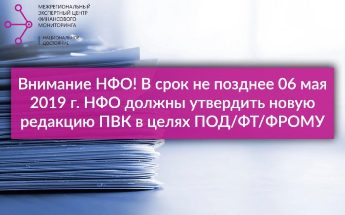 В срок не позднее 06 мая 2019 г. НФО должны утвердить новую редакцию ПВК в целях ПОД/ФТ/ФРОМУ