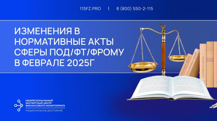 Изменения в нормативные акты сферы ПОД/ФТ/ФРОМУ в феврале 2025 г.