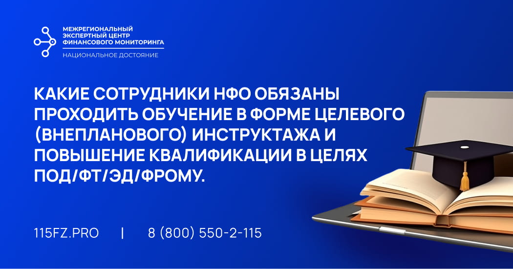 Какие сотрудники НФО обязаны проходить обучение в форме целевого (внепланового) инструктажа по программе ПОД/ФТ/ЭД/ФРОМУ и повышение квалификации Какие сотрудники НФО обязаны проходить обучение в форме целевого (внепланового) инструктажа по программе ПОД/ФТ/ЭД/ФРОМУ и повышение квалификации