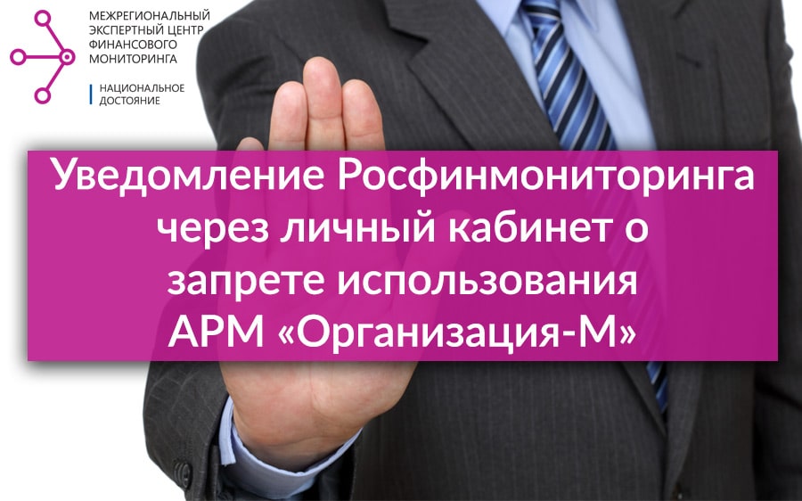 Уведомление Росфинмониторинга через личный кабинет о запрете использования АРМ «Организация-М»